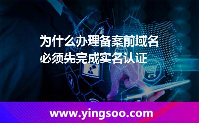 為什么辦理備案前域名必須先完成實(shí)名認(rèn)證 為什么辦理備案前域名必須先完成實(shí)名認(rèn)證