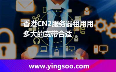 香港CN2服務器租用用多大的寬帶合適 香港CN2服務器租用用多大的寬帶合適