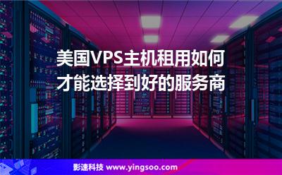 服務(wù)器美國:美國VPS主機(jī)租用如何才能選擇到好的服務(wù)商 服務(wù)器美國