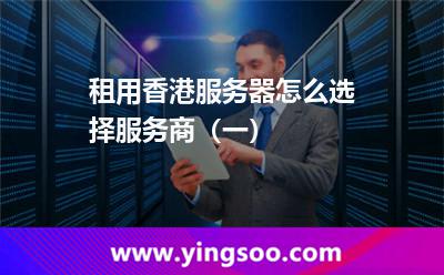租用香港服務(wù)器怎么選擇服務(wù)商(一) 租用香港服務(wù)器怎么選擇服務(wù)商(一)