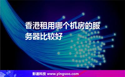 香港租用哪個(gè)機(jī)房的服務(wù)器比較好? 香港租用哪個(gè)機(jī)房的服務(wù)器比較好?