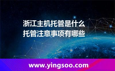 浙江主機托管_浙江主機托管是什么 托管注意事項有哪些 浙江主機托管