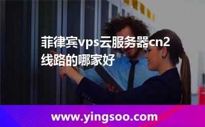 菲律賓vps云服務(wù)器cn2線路的哪家好 菲律賓vps云服務(wù)器cn2線路的哪家好