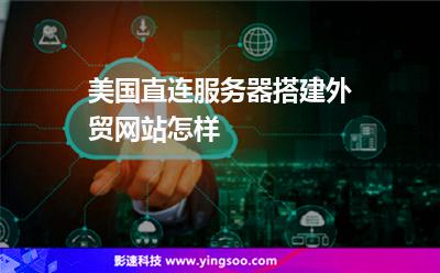 美國直連服務(wù)器搭建外貿(mào)網(wǎng)站怎樣 美國直連服務(wù)器搭建外貿(mào)網(wǎng)站怎樣