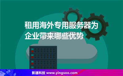 租用海外專用服務(wù)器為企業(yè)帶來哪些優(yōu)勢(shì) 租用海外專用服務(wù)器為企業(yè)帶來哪些優(yōu)勢(shì)