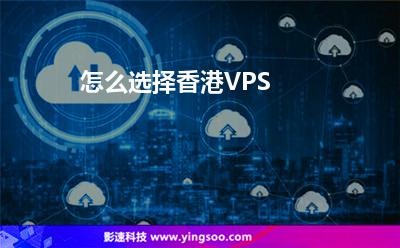 怎么選擇香港VPS 怎么選擇香港VPS