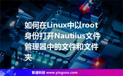如何在Linux中以root身份打開Nautilus文件管理器中的文件和文件夾 如何在Linux中以root身份打開Nautilus文件管理器中的文件和文件夾