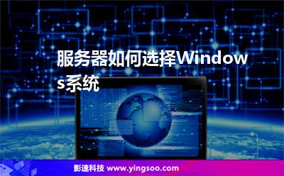 服務(wù)器如何選擇Windows系統(tǒng) 服務(wù)器如何選擇Windows系統(tǒng)