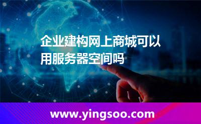 企業(yè)建構(gòu)網(wǎng)上商城可以用服務(wù)器空間嗎 企業(yè)建構(gòu)網(wǎng)上商城可以用服務(wù)器空間嗎