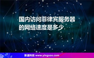 國內(nèi)訪問菲律賓服務(wù)器的網(wǎng)絡(luò)速度是多少 國內(nèi)訪問菲律賓服務(wù)器的網(wǎng)絡(luò)速度是多少