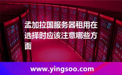 孟加拉國服務(wù)器租用在選擇時應(yīng)該注意哪些方面? 孟加拉國服務(wù)器租用在選擇時應(yīng)該注意哪些方面?