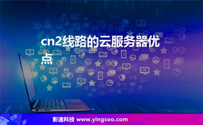 cn2線路的云服務(wù)器優(yōu)點(diǎn) cn2線路的云服務(wù)器優(yōu)點(diǎn)