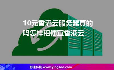 服務(wù)器香港:10元香港云服務(wù)器真的嗎怎樣租便宜香港云 服務(wù)器香港