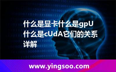 什么是顯卡?什么是gpU?什么是cUdA?它們的關(guān)系詳解 什么是顯卡?什么是gpU?什么是cUdA?它們的關(guān)系詳解