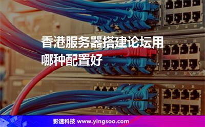 香港服務(wù)器搭建論壇用哪種配置好 香港服務(wù)器搭建論壇用哪種配置好