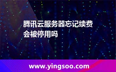 騰訊云服務(wù)器忘記續(xù)費(fèi)會被停用嗎? 騰訊云服務(wù)器忘記續(xù)費(fèi)會被停用嗎?