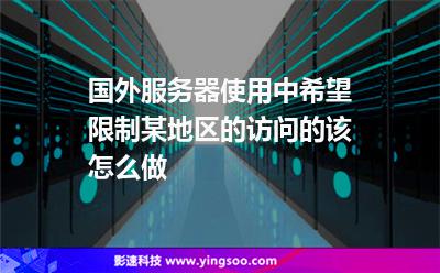 國(guó)外服務(wù)器使用中，希望限制某地區(qū)的訪問(wèn)的該怎么做