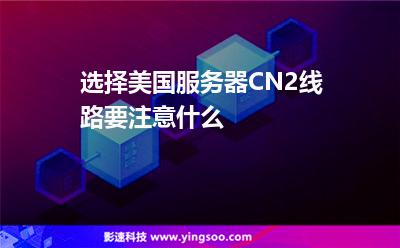 選擇美國(guó)服務(wù)器CN2線路要注意什么