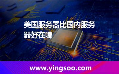 美國服務(wù)器比國內(nèi)服務(wù)器好在哪? 美國服務(wù)器比國內(nèi)服務(wù)器好在哪?