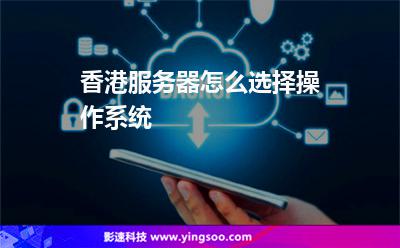香港服務(wù)器怎么選擇操作系統(tǒng) 香港服務(wù)器怎么選擇操作系統(tǒng)