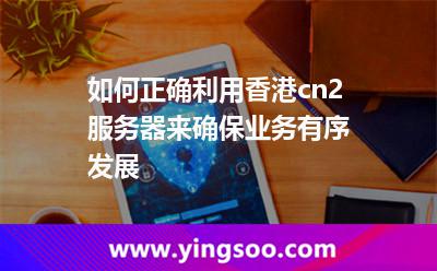 如何正確利用香港cn2服務(wù)器來確保業(yè)務(wù)有序發(fā)展 如何正確利用香港cn2服務(wù)器來確保業(yè)務(wù)有序發(fā)展