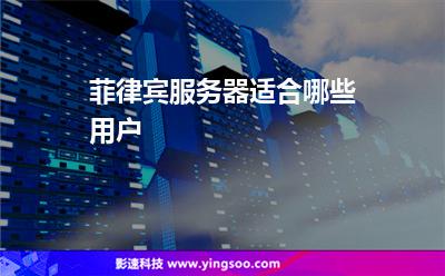 菲律賓服務器適合哪些用戶 菲律賓服務器適合哪些用戶