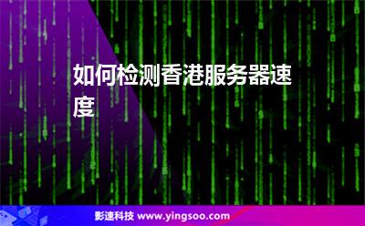 如何檢測(cè)香港服務(wù)器速度 如何檢測(cè)香港服務(wù)器速度