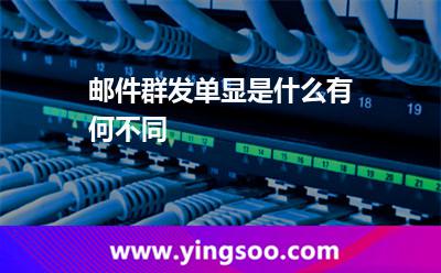 郵件群發(fā)單顯是什么,有何不同 郵件群發(fā)群發(fā)