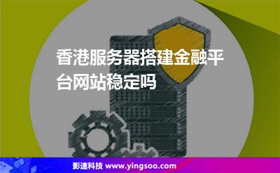 香港服務(wù)器搭建金融平臺(tái)網(wǎng)站穩(wěn)定嗎 香港服務(wù)器搭建金融平臺(tái)網(wǎng)站穩(wěn)定嗎