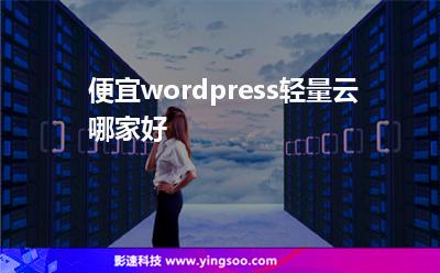 便宜wordpress輕量云哪家好 便宜wordpress輕量云哪家好
