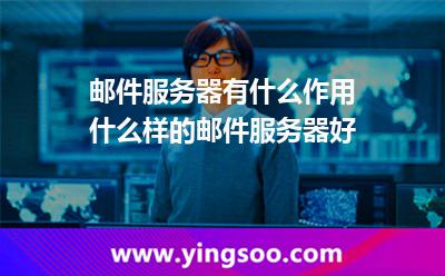郵件服務器有什么作用?什么樣的郵件服務器好? 郵件服務器有什么作用?什么樣的郵件服務器好?