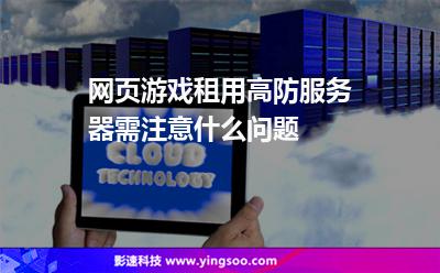 網(wǎng)頁(yè)游戲租用高防服務(wù)器需注意什么問(wèn)題 網(wǎng)頁(yè)游戲租用高防服務(wù)器需注意什么問(wèn)題