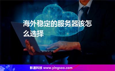 海外穩(wěn)定的服務(wù)器該怎么選擇 海外穩(wěn)定的服務(wù)器該怎么選擇