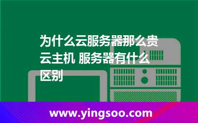 為什么云服務(wù)器那么貴云主機(jī) 服務(wù)器有什么區(qū)別 為什么云服務(wù)器那么貴云主機(jī) 服務(wù)器有什么區(qū)別