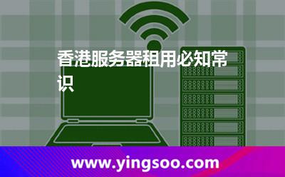 香港服務(wù)器租用必知常識 香港服務(wù)器租用必知常識