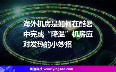 海外機房是如何在酷暑中完成“降溫”機房應對發(fā)熱的小妙招 海外機房是如何在酷暑中完成“降溫”機房應對發(fā)熱的小妙招