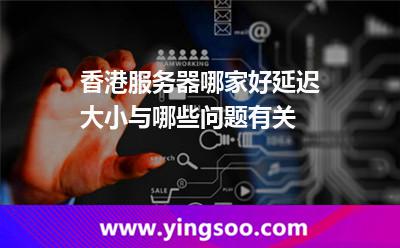 香港服務器哪家好延遲大小與哪些問題有關 香港服務器哪家好延遲大小與哪些問題有關