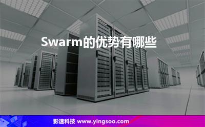 Swarm的優(yōu)勢有哪些 Swarm的優(yōu)勢有哪些