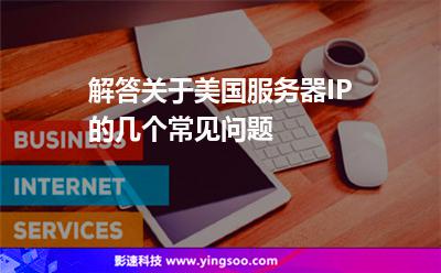 解答關于美國服務器IP的幾個常見問題 解答關于美國服務器IP的幾個常見問題