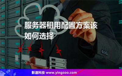 服務(wù)器租用配置方案該如何選擇 服務(wù)器租用配置方案該如何選擇