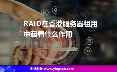 RAID在香港服務器租用中起著什么作用 RAID在香港服務器租用中起著什么作用