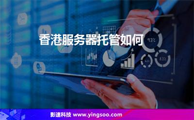 香港服務器托管如何 香港服務器托管如何
