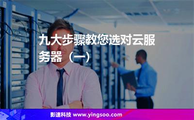 九大步驟教您選對云服務器(一) 九大步驟教您選對云服務器(一)