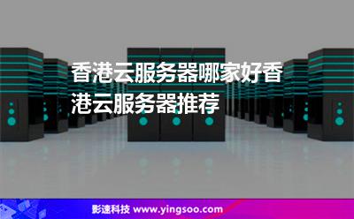 香港云服務器哪家好香港云服務器推薦 香港云服務器哪家好香港云服務器推薦