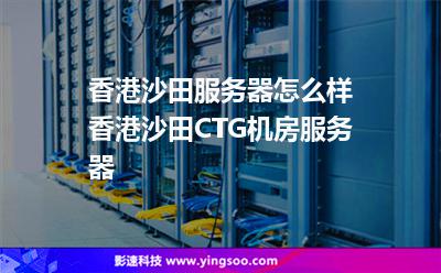 香港沙田服務(wù)器怎么樣香港沙田CTG機(jī)房服務(wù)器 香港沙田服務(wù)器怎么樣香港沙田CTG機(jī)房服務(wù)器
