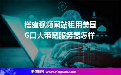 搭建視頻網(wǎng)站租用美國(guó)G口大帶寬服務(wù)器怎樣 搭建視頻網(wǎng)站租用美國(guó)G口大帶寬服務(wù)器怎樣