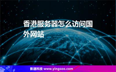 香港服務器怎么訪問國外網(wǎng)站