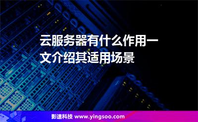 云服務(wù)器有什么作用?一文介紹其適用場(chǎng)景 云服務(wù)器有什么作用?一文介紹其適用場(chǎng)景