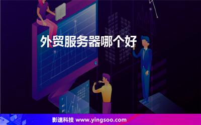 外貿(mào)服務器哪個好 外貿(mào)服務器哪個好