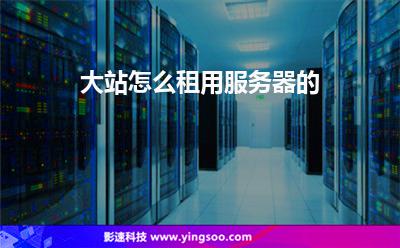 大站怎么租用服務(wù)器的 大站怎么租用服務(wù)器的